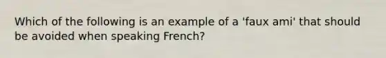 Which of the following is an example of a 'faux ami' that should be avoided when speaking French?