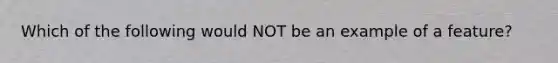 Which of the following would NOT be an example of a feature?