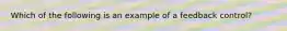 Which of the following is an example of a feedback control?