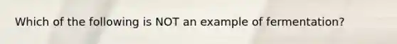 Which of the following is NOT an example of fermentation?