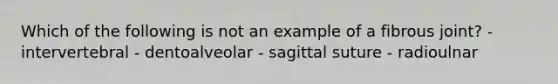 Which of the following is not an example of a fibrous joint? - intervertebral - dentoalveolar - sagittal suture - radioulnar