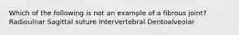 Which of the following is not an example of a fibrous joint? Radioulnar Sagittal suture Intervertebral Dentoalveolar