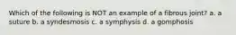 Which of the following is NOT an example of a fibrous joint? a. a suture b. a syndesmosis c. a symphysis d. a gomphosis