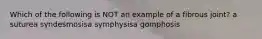 Which of the following is NOT an example of a fibrous joint? a suturea syndesmosisa symphysisa gomphosis