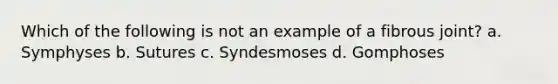 Which of the following is not an example of a fibrous joint? a. Symphyses b. Sutures c. Syndesmoses d. Gomphoses