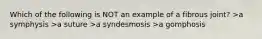 Which of the following is NOT an example of a fibrous joint? >a symphysis >a suture >a syndesmosis >a gomphosis