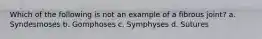 Which of the following is not an example of a fibrous joint? a. Syndesmoses b. Gomphoses c. Symphyses d. Sutures