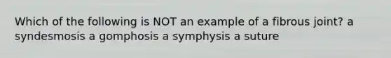 Which of the following is NOT an example of a fibrous joint? a syndesmosis a gomphosis a symphysis a suture