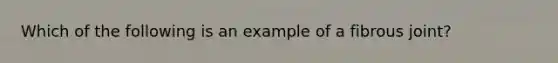 Which of the following is an example of a fibrous joint?