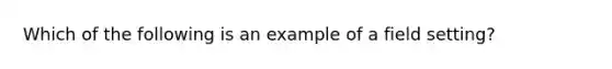 Which of the following is an example of a field setting?