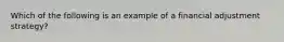 Which of the following is an example of a financial adjustment strategy?