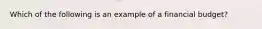 Which of the following is an example of a financial budget?