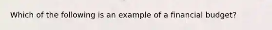 Which of the following is an example of a financial budget?