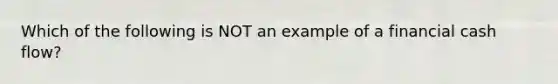 Which of the following is NOT an example of a financial cash flow?