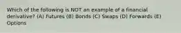 Which of the following is NOT an example of a financial derivative? (A) Futures (B) Bonds (C) Swaps (D) Forwards (E) Options