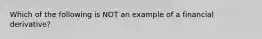 Which of the following is NOT an example of a financial​ derivative?