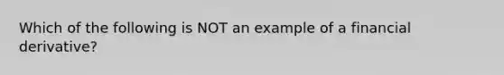 Which of the following is NOT an example of a financial​ derivative?