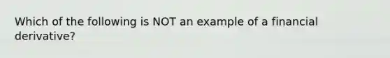 Which of the following is NOT an example of a financial derivative?