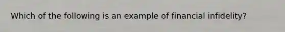 Which of the following is an example of financial infidelity?