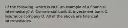 Of the​ following, which is NOT an example of a financial​ intermediary? A. Commercial bank B. Investment bank C. Insurance company D. All of the above are financial intermediaries.