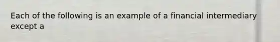 Each of the following is an example of a financial intermediary except a