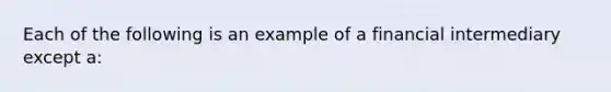 Each of the following is an example of a financial intermediary except a: