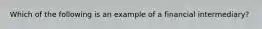 Which of the following is an example of a financial intermediary?