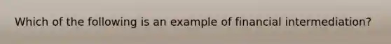 Which of the following is an example of financial intermediation?