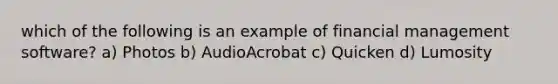 which of the following is an example of financial management software? a) Photos b) AudioAcrobat c) Quicken d) Lumosity