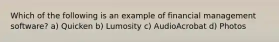 Which of the following is an example of financial management software? a) Quicken b) Lumosity c) AudioAcrobat d) Photos