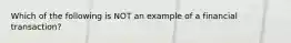 Which of the following is NOT an example of a financial​ transaction?