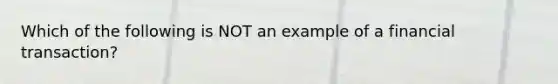 Which of the following is NOT an example of a financial​ transaction?