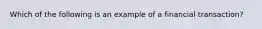 Which of the following is an example of a financial transaction?