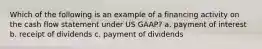 Which of the following is an example of a financing activity on the cash flow statement under US GAAP? a. payment of interest b. receipt of dividends c. payment of dividends