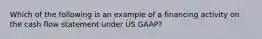 Which of the following is an example of a financing activity on the cash flow statement under US GAAP?