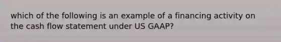 which of the following is an example of a financing activity on the cash flow statement under US GAAP?