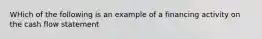 WHich of the following is an example of a financing activity on the cash flow statement