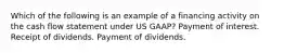 Which of the following is an example of a financing activity on the cash flow statement under US GAAP? Payment of interest. Receipt of dividends. Payment of dividends.