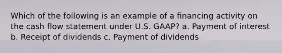 Which of the following is an example of a financing activity on the cash flow statement under U.S. GAAP? a. Payment of interest b. Receipt of dividends c. Payment of dividends