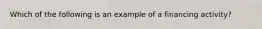 Which of the following is an example of a financing activity?