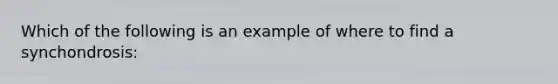 Which of the following is an example of where to find a synchondrosis: