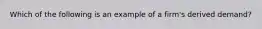 Which of the following is an example of a firm's derived demand?