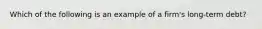 ​Which of the following is an example of a firm's long-term debt?