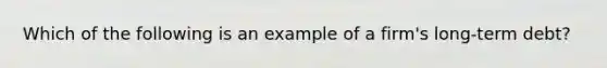 ​Which of the following is an example of a firm's long-term debt?