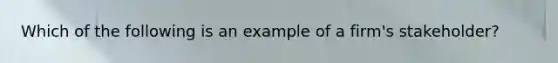 Which of the following is an example of a firm's stakeholder?