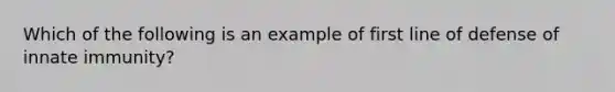 Which of the following is an example of first line of defense of innate immunity?