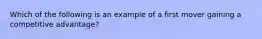 Which of the following is an example of a first mover gaining a competitive advantage?