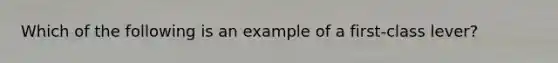 Which of the following is an example of a first-class lever?