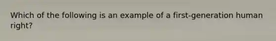 Which of the following is an example of a first-generation human right?