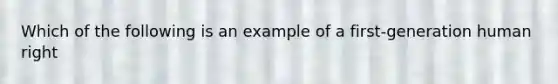 Which of the following is an example of a first-generation human right